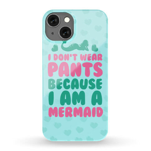 I Don't Wear Pants Because I Am A Mermaid Phone Case