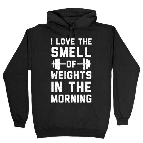 I Love The Smell Of Weights In The Morning Hooded Sweatshirt