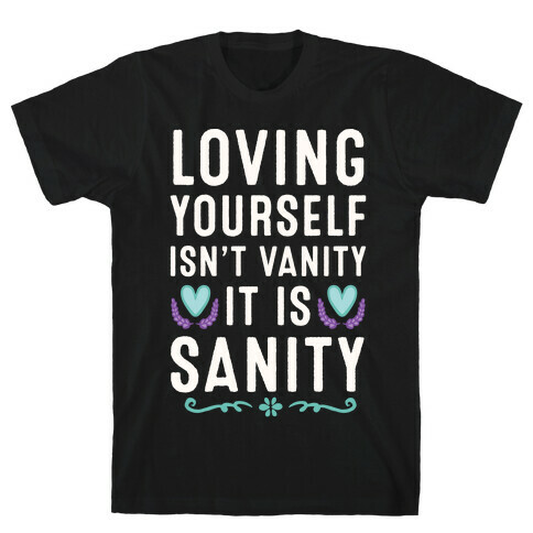 Loving Yourself Isn't Vanity It Is Sanity T-Shirt