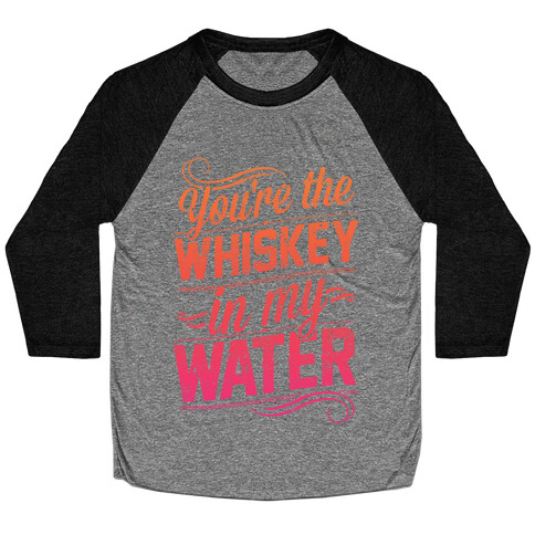 You're The Whiskey In My Water Baseball Tee