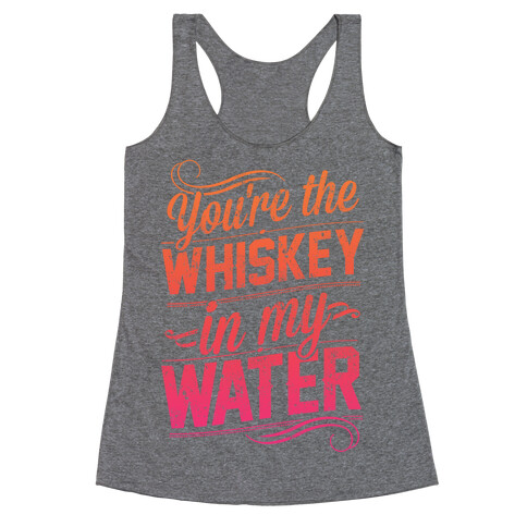 You're The Whiskey In My Water Racerback Tank Top