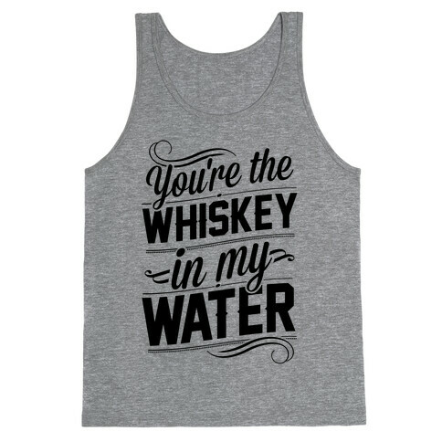 You're The Whiskey In My Water Tank Top