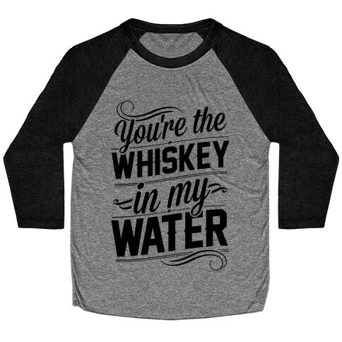 You're The Whiskey In My Water Baseball Tee