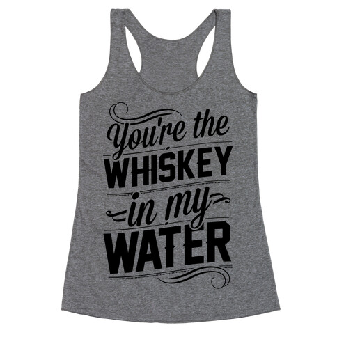 You're The Whiskey In My Water Racerback Tank Top