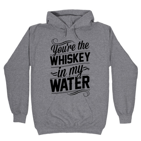 You're The Whiskey In My Water Hooded Sweatshirt