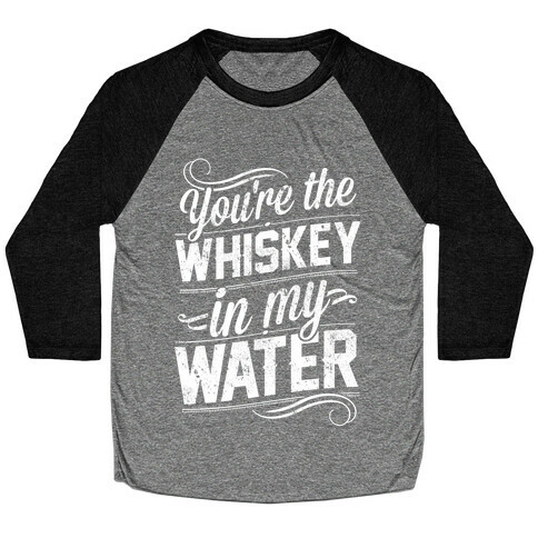 You're The Whiskey In My Water Baseball Tee
