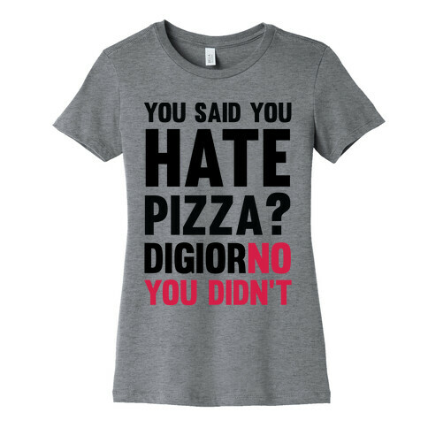 You Said You Hate Pizza? DiGiorNO You Didn't Womens T-Shirt