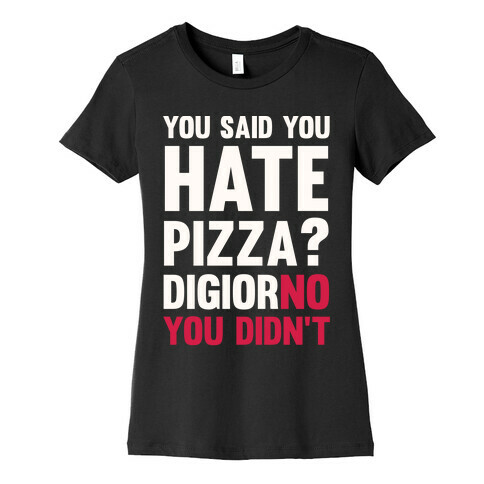 You Said You Hate Pizza? DiGiorNO You Didn't Womens T-Shirt