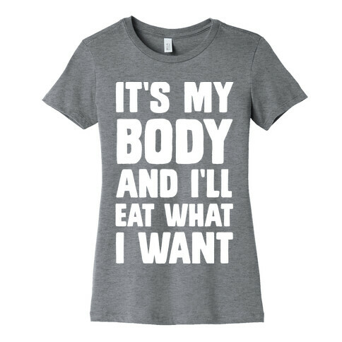 It's My Body And I'll Eat What I Want Womens T-Shirt