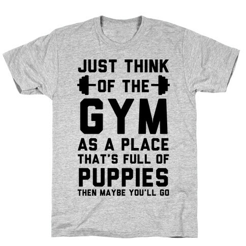 Just Think Of The Gym As A Place That's Full Of Puppies T-Shirt