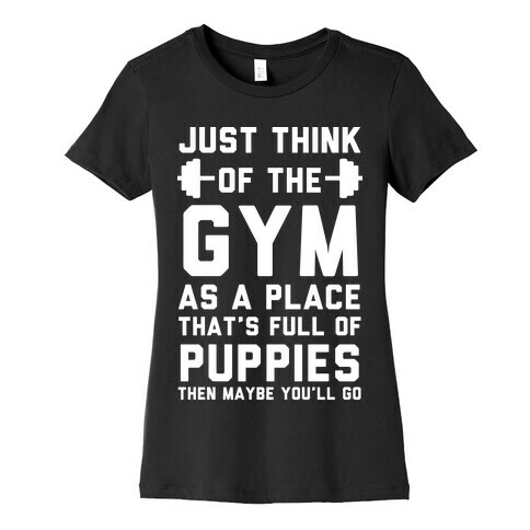 Just Think Of The Gym As A Place That's Full Of Puppies Womens T-Shirt