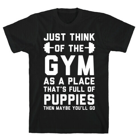 Just Think Of The Gym As A Place That's Full Of Puppies T-Shirt