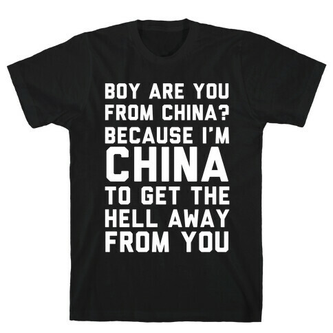 Boy Are You From China? Because I'm China To Get The Hell Away From You T-Shirt