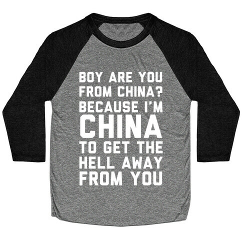 Boy Are You From China? Because I'm China To Get The Hell Away From You Baseball Tee