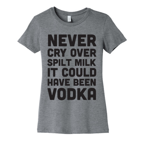 Never Cry Over Spilt Milk IT Could Have Been Vodka Womens T-Shirt