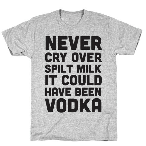 Never Cry Over Spilt Milk IT Could Have Been Vodka T-Shirt