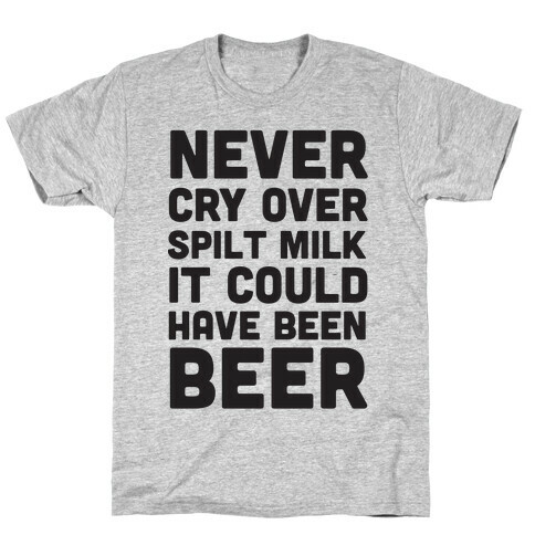 Never Cry Over Spilt Milk IT Could Have Been Beer T-Shirt