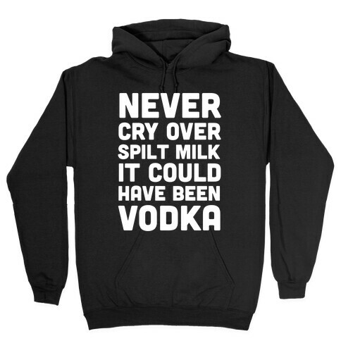 Never Cry Over Spilt Milk IT Could Have Been Vodka Hooded Sweatshirt