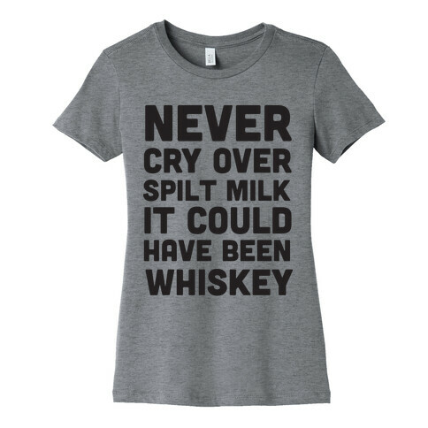Never Cry Over Spilt Milk IT Could Have Been Whiskey Womens T-Shirt