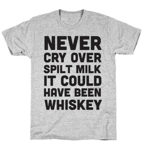 Never Cry Over Spilt Milk IT Could Have Been Whiskey T-Shirt