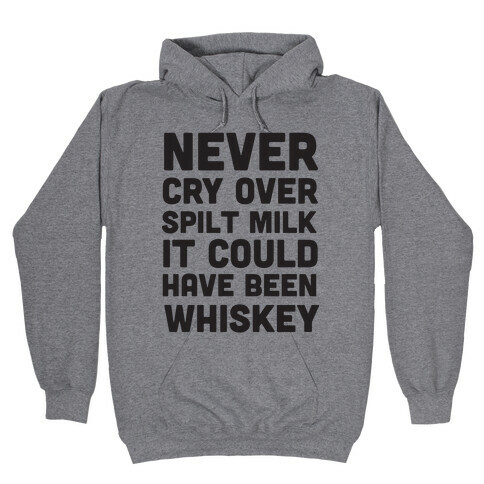 Never Cry Over Spilt Milk IT Could Have Been Whiskey Hooded Sweatshirt