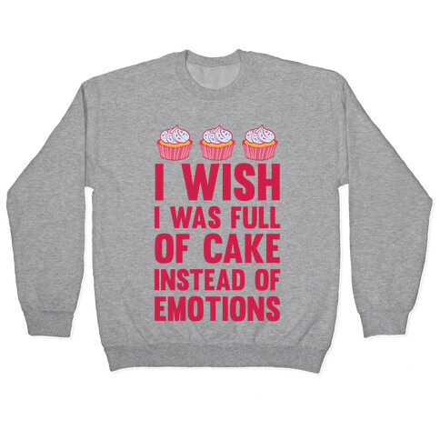 I Wish I Was Full Of Cake Instead Of Emotions Pullover