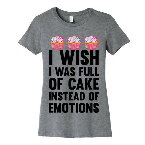 I Wish I Was Full Of Cake Instead Of Emotions Womens T-Shirt