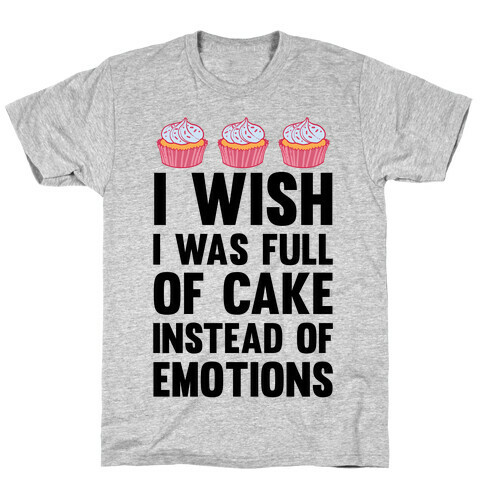 I Wish I Was Full Of Cake Instead Of Emotions T-Shirt