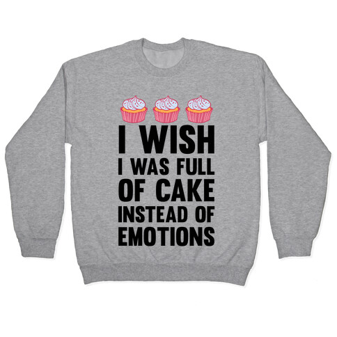 I Wish I Was Full Of Cake Instead Of Emotions Pullover
