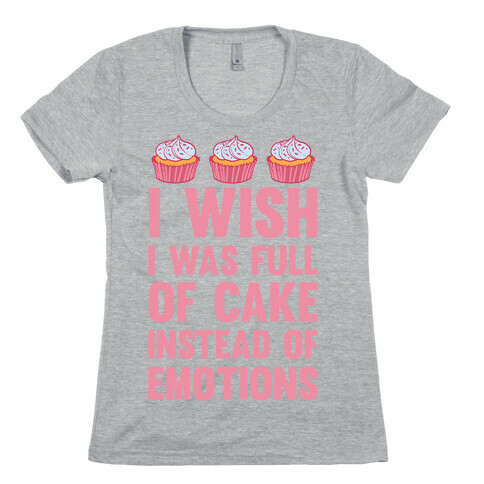 I Wish I Was Full Of Cake Instead Of Emotions Womens T-Shirt