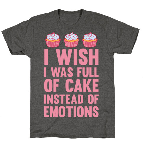 I Wish I Was Full Of Cake Instead Of Emotions T-Shirt