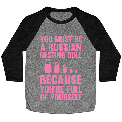 You Must Be A Russian Nesting Doll Because You're Full Of Yourself Baseball Tee