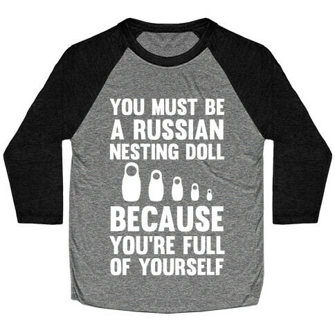 You Must Be A Russian Nesting Doll Because You're Full Of Yourself Baseball Tee