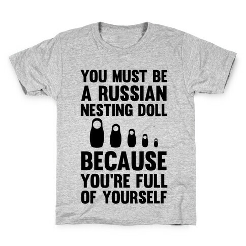 You Must Be A Russian Nesting Doll Because You're Full Of Yourself Kids T-Shirt