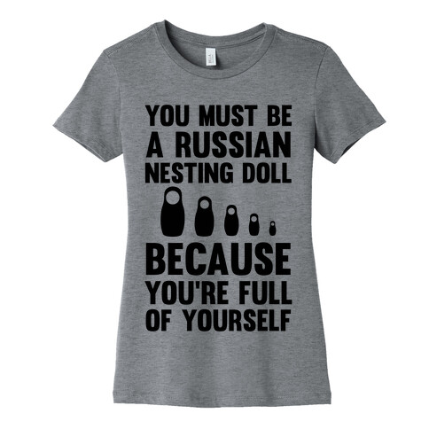 You Must Be A Russian Nesting Doll Because You're Full Of Yourself Womens T-Shirt