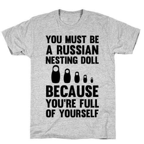 You Must Be A Russian Nesting Doll Because You're Full Of Yourself T-Shirt