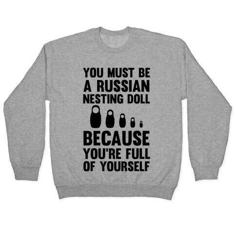 You Must Be A Russian Nesting Doll Because You're Full Of Yourself Pullover