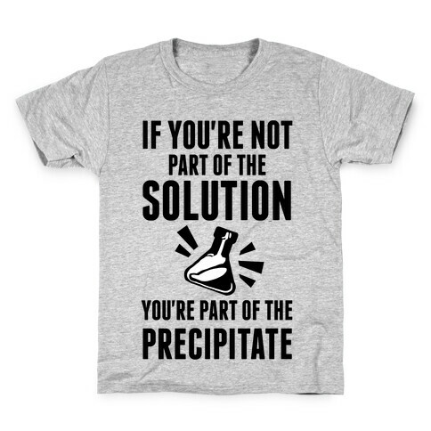 If You're Not Part Of The Solution You're Part Of The Precipitate Kids T-Shirt