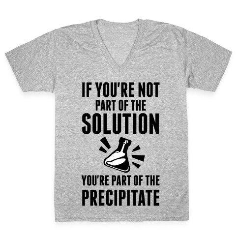 If You're Not Part Of The Solution You're Part Of The Precipitate V-Neck Tee Shirt