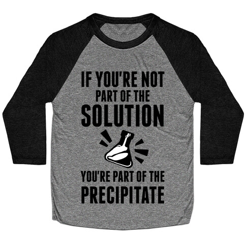 If You're Not Part Of The Solution You're Part Of The Precipitate Baseball Tee