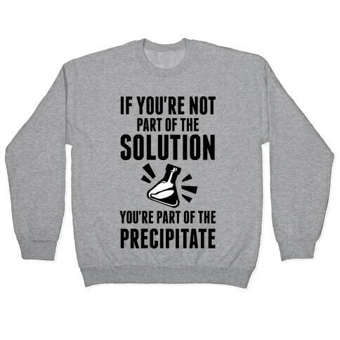 If You're Not Part Of The Solution You're Part Of The Precipitate Pullover