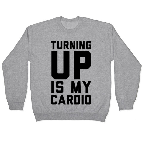 Turning Up Is My Cardio Pullover