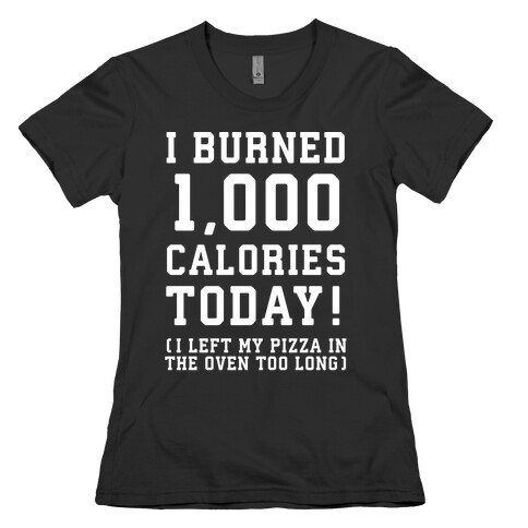 I Burned 1,000 Calories Today! Womens T-Shirt