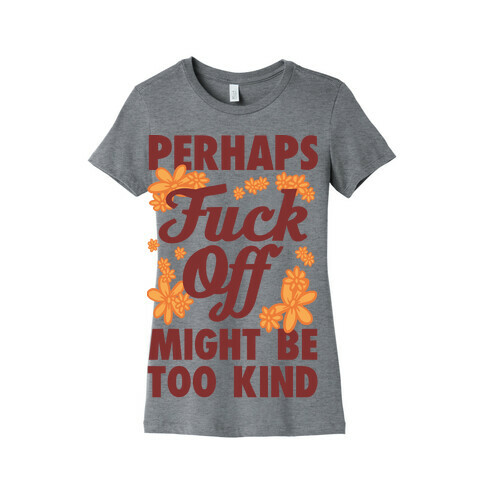 Perhaps F*** Off Might Be Too Kind Womens T-Shirt