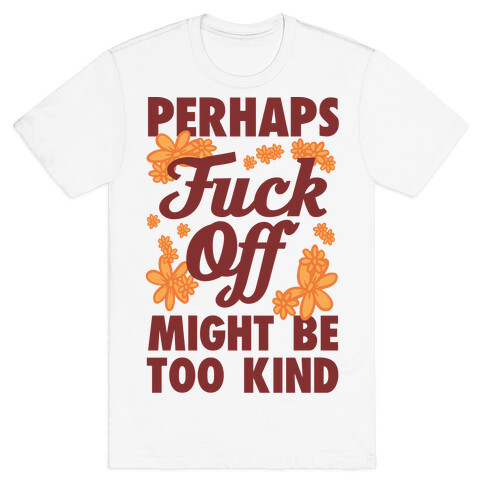 Perhaps F*** Off Might Be Too Kind T-Shirt