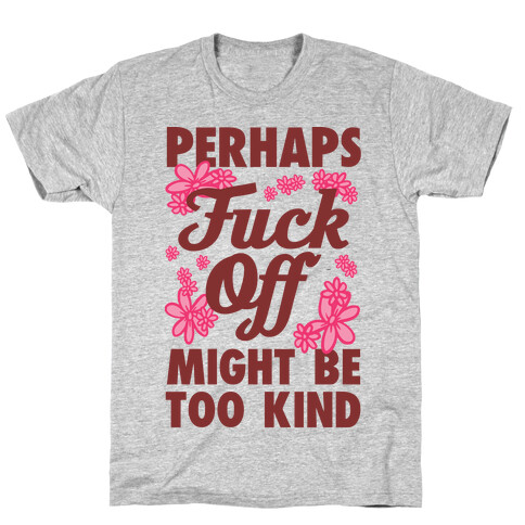 Perhaps F*** Off Might Be Too Kind T-Shirt