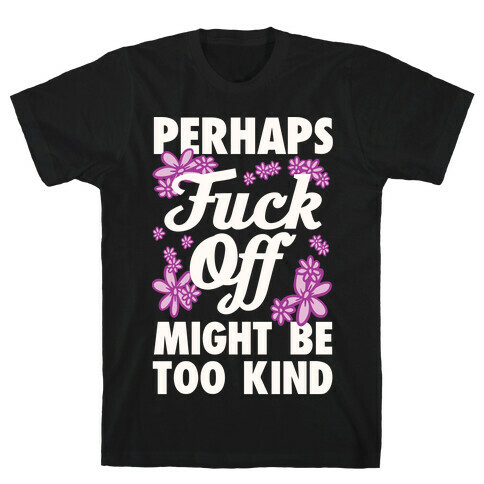 Perhaps F*** Off Might Be Too Kind T-Shirt