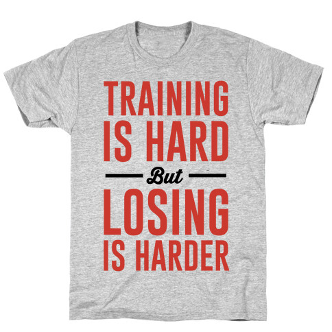 Training Is Hard But Losing Is Harder T-Shirt