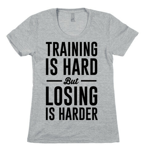 Training Is Hard But Losing Is Harder Womens T-Shirt