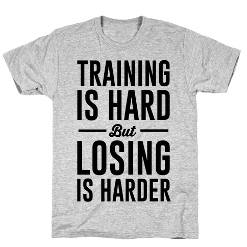 Training Is Hard But Losing Is Harder T-Shirt